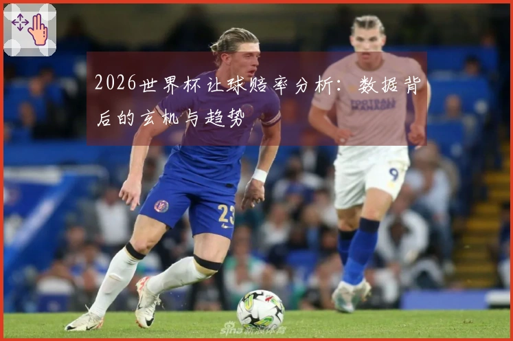 2026世界杯让球赔率分析：数据背后的玄机与趋势