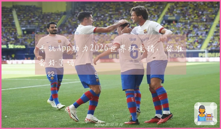 手机App助力2026世界杯竞猜，你准备好了吗