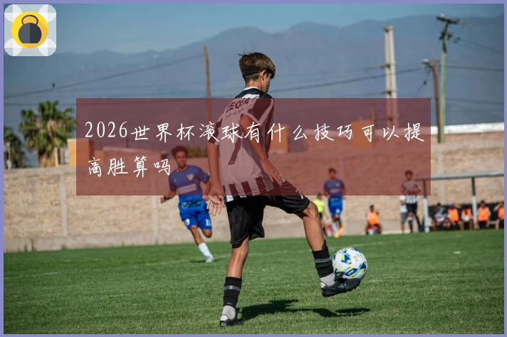 2026世界杯滚球有什么技巧可以提高胜算吗
