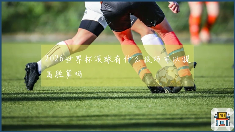 2026世界杯滚球有什么技巧可以提高胜算吗