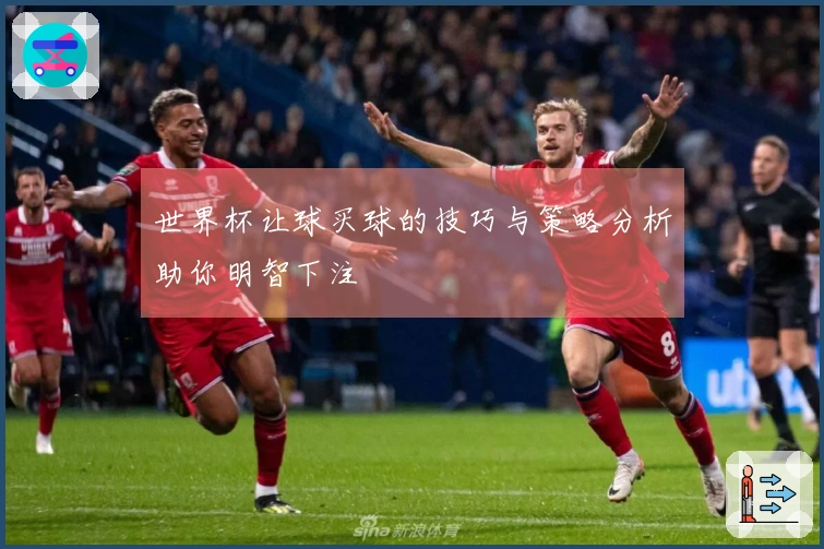 世界杯让球买球的技巧与策略分析助你明智下注