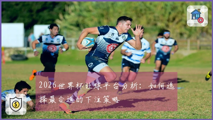 2026世界杯让球平台分析：如何选择最合适的下注策略
