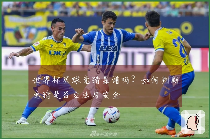 世界杯买球竞猜靠谱吗？如何判断竞猜是否合法与安全