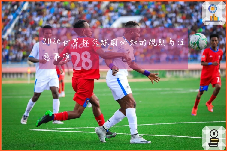 2026世界杯买球前必知的规则与注意事项