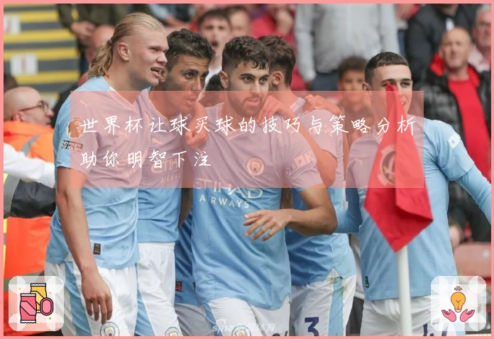 世界杯让球买球的技巧与策略分析助你明智下注