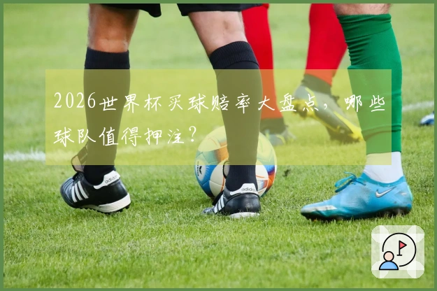 2026世界杯买球赔率大盘点，哪些球队值得押注？