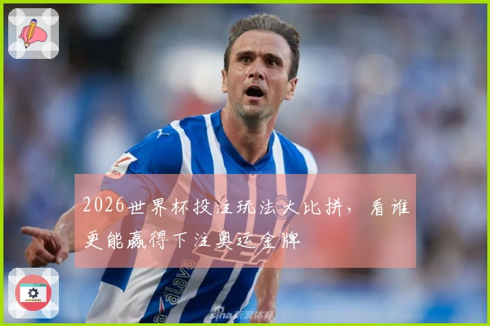 2026世界杯投注玩法大比拼，看谁更能赢得下注奥运金牌