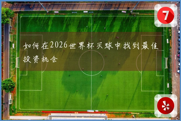 如何在2026世界杯买球中找到最佳投资机会